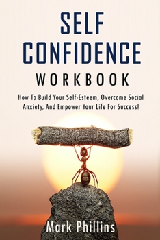Paperback Self Confidence Workbook: How to Build Self-Esteem, Overcome Social Anxiety, And Empower Your Life For Success! (A Guide To Stop Self-Doubt And Book