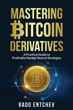 Paperback Mastering Bitcoin Derivatives: A Practical Guide to Profitable Market Neutral Strategies Book