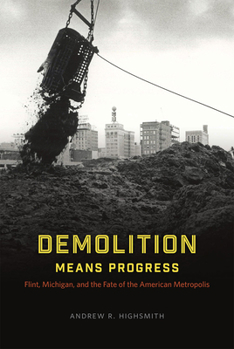 Hardcover Demolition Means Progress: Flint, Michigan, and the Fate of the American Metropolis Book