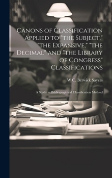 Hardcover Canons of Classification Applied to "the Subject," "the Expansive," "the Decimal" and "the Library of Congress" Classifications; a Study in Bibliograp Book