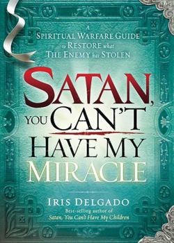 Paperback Satan, You Can't Have My Miracle: A Spiritual Warfare Guide to Restore What the Enemy Has Stolen Book