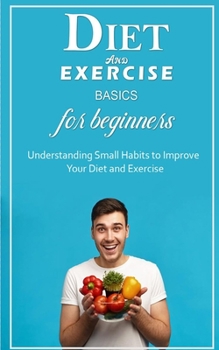 Paperback Diet And Exercise Basics for Beginners: Understanding Small Habits to Improve Your Diet and Exercise Book