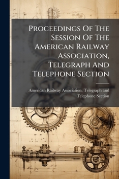 Proceedings of the Session of the American Railway Association, Telegraph and Telephone Section