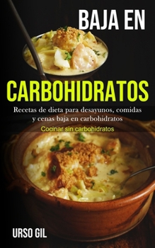 Baja En Carbohidratos: Recetas de dieta para desayunos, comidas y cenas baja en carbohidratos (Cocinar sin carbohidratos) (Spanish Edition)
