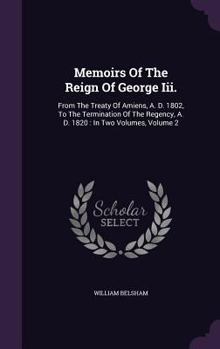 Hardcover Memoirs Of The Reign Of George Iii.: From The Treaty Of Amiens, A. D. 1802, To The Termination Of The Regency, A. D. 1820: In Two Volumes, Volume 2 Book