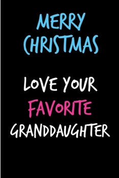 Merry Christmas Love Your Favorite Granddaughter: From Grandchild - Rude Naughty Christmas Notebook For Him Dad - Funny Blank Book for Father, Uncle In law(Unique Alternative to a Greeting Card)