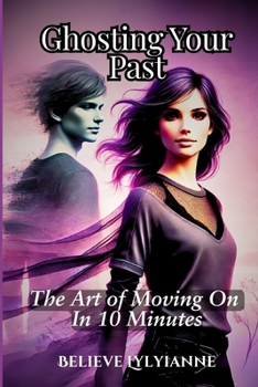 Paperback Ghosting Your Past: Master the Art of Moving On In 10 Minutes Book