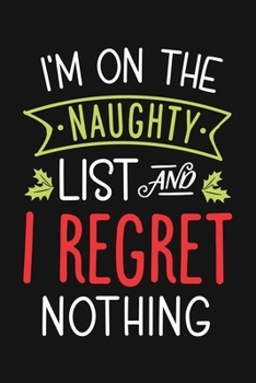 Paperback Im On The Naughty List and I Regret Nothing: Christmas Lined Notebook, Journal, Organizer, Diary, Composition Notebook, Gifts for Family and Friends Book