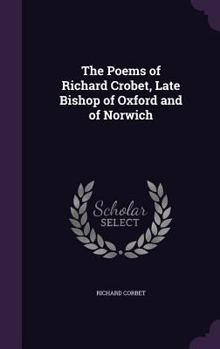 Hardcover The Poems of Richard Crobet, Late Bishop of Oxford and of Norwich Book