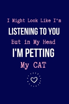 I Might Look Like I'm Listening to You But in My Head I'm Petting my CAT: Coworker Notebook, Sarcastic Humor. (Funny Gag Gifts for Home Office Journal)