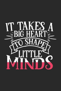 It Takes A Big Heart To Shape Little Minds: Awesome Teacher Journal Notebook | Planner,Inspiring sayings from Students,Teacher Funny Gifts ... & Elementary Teacher Memory Book)