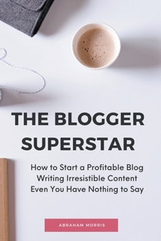 Paperback The Blogger Superstar: How to Start a Profitable Blog Writing Irresistible Content Even You Have Nothing to Say Book