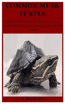 Paperback Common Musk Turtle: A Simple Guide On What You Need To Know About Common Musk Turtle Care, Feeding, Housing, Diet And Health Book