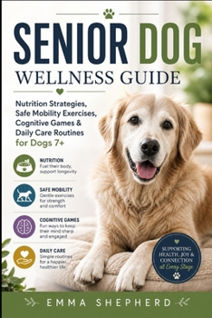 Senior Dog Wellness Guide: Nutrition Strategies, Safe Mobility Exercises, Cognitive Games & Daily Care Routines for Dogs 7+