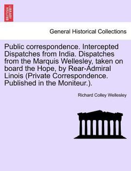 Paperback Public Correspondence. Intercepted Dispatches from India. Dispatches from the Marquis Wellesley, Taken on Board the Hope, by Rear-Admiral Linois (Priv Book