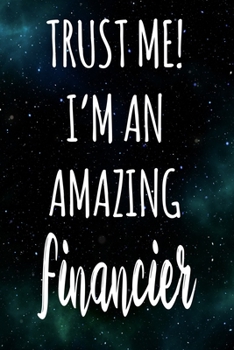 Trust Me! I'm An Amazing Financier: The perfect gift for the professional in your life - Funny 119 page lined journal!