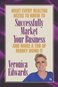 Paperback What Every Realtor Needs To Know To Be Successfully Market Your Business: And Make A Ton Of Money Doing It Book