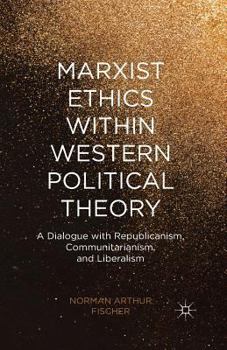 Paperback Marxist Ethics Within Western Political Theory: A Dialogue with Republicanism, Communitarianism, and Liberalism Book