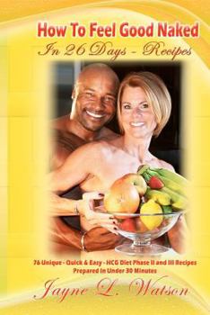 Paperback How To Feel Good Naked in 26 Days Recipes: Delicious-Uniques-Easy to Follow Recipes Prepared In Under 30 Minutes to Enhance Your HCG Body for Life Exp Book