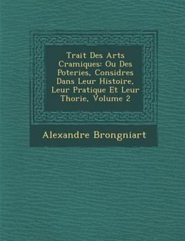 Paperback Trait&#65533; Des Arts C&#65533;ramiques: Ou Des Poteries, Consid&#65533;r&#65533;es Dans Leur Histoire, Leur Pratique Et Leur Th&#65533;orie, Volume Book