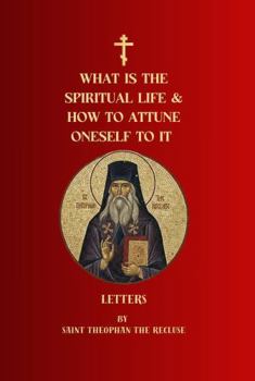 What Is the Spiritual Life and How to Attune Oneself to It: Letters of Saint Theophan the Recluse (Orthodox Christian Publications)