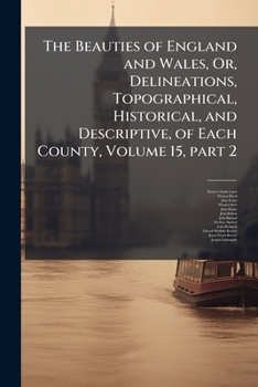The Beauties of England and Wales, Or, Delineations, Topographical, Historical, and Descriptive, of Each County, Volume 15, part 2