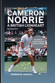 CAMERON NORRIE: A British Lionheart: The Rise Of A New Force In British Tennis (Biography)