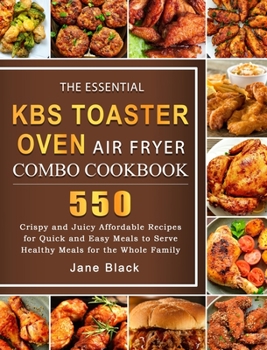 Hardcover The Essential KBS Toaster Oven Air Fryer Combo Cookbook: 550 Crispy and Juicy Affordable Recipes for Quick and Easy Meals to Serve Healthy Meals for t Book