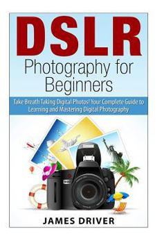 Paperback DSLR Photography for Beginners: Take Breath Taking Digital Photos! Your Complete Guide to Learning and Mastering Digital Photography Book