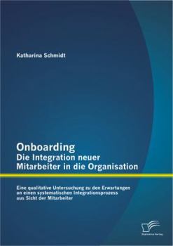 Paperback Onboarding - Die Integration neuer Mitarbeiter in die Organisation: Eine qualitative Untersuchung zu den Erwartungen an einen systematischen Integrati [German] Book