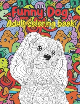 Funny Dog Adult Coloring Book: An Adult Coloring Book Featuring Fun and Relaxing Dog Designs-Doodle Dogs Coloring Book for Adults-35 Detailed Designs for Adults