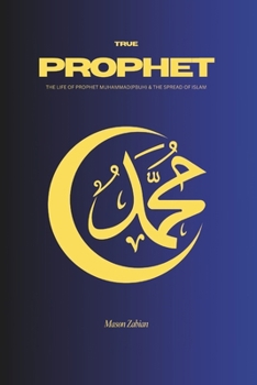 TRUE PROPHET: The Life of Prophet Muhammad(PBUH) and the spread of Islam