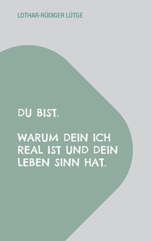 Du bist. Warum dein Ich real ist und dein Leben Sinn hat. (German Edition)