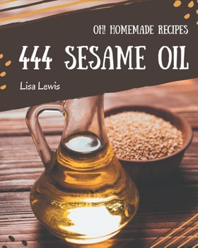 Paperback Oh! 444 Homemade Sesame Oil Recipes: A Homemade Sesame Oil Cookbook Everyone Loves! Book