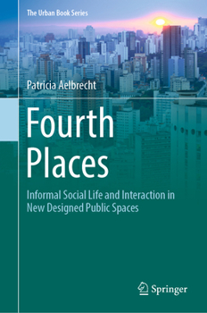 Fourth Places: Informal Social Life and Interaction in New Designed Public Spaces - Book  of the Urban Book Series