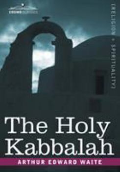 The holy Kabbalah; a study of the secret tradition in Israel as unfolded by sons of the doctrine for the benefit and consolation of the elect dispersed through the lands and ages of the greater exile