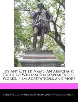Paperback By Any Other Name: An Armchair Guide to William Shakespeare's Life, Analyses of Works, Film Adaptations, and More Book