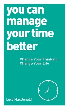 Paperback You Can Manage Your Time Better: Change Your Thinking, Change Your Life Book