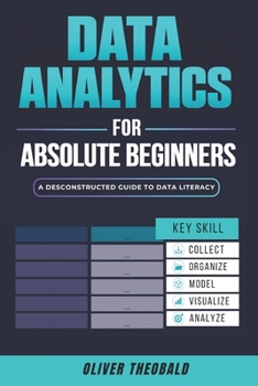 Paperback Data Analytics for Absolute Beginners: A Deconstructed Guide to Data Literacy: (Introduction to Data, Data Visualization, Business Intelligence & Mach Book