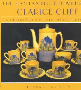 Hardcover The Fantastic Flowers of Clarice Cliff: A Celebration of Her Floral Ceramic Designs Book