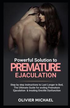 Paperback Powerful Solution to Premature Ejaculation: Step by step instructions to Last Longer in Bed, The Ultimate Guide for ending Premature Ejaculation & tre Book