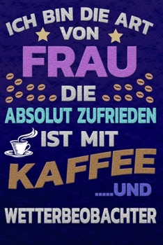 Ich bin die Art von Frau die absolut zufrieden ist mit Kaffee und WETTERBEOBACHTER: Punktkariertes Papier | Bullet Journal | Notizheft | Skizzenbuch ... Seiten | Dot Grid Notebook (German Edition)
