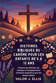 HISTOIRES BIBLIQUES DU CARÊME POUR LES ENFANTS DE 6 À 12 ANS: 40 jours de réflexion, de louange et d'engagements chrétiens audacieux pour les jeunes cœurs (French Edition)