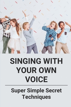 Paperback Singing With Your Own Voice: Super Simple Secret Techniques: Learn How To Sing Book