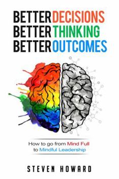 Paperback Better Decisions. Better Thinking. Better Outcomes.: How To Go From Mind Full To Mindful Leadership Book