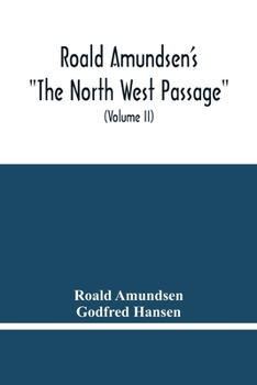 Paperback Roald Amundsen'S The North West Passage: Being The Record Of A Voyage Of Exploration Of The Ship Gjoa 1903-1907 (Volume Ii) Book