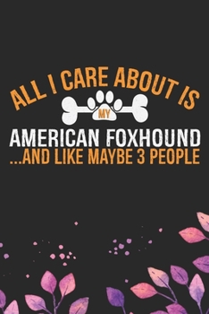All I Care About Is My American Foxhound and Like Maybe 3 people: Cool American Foxhound Dog Journal Notebook - American Foxhound Puppy Lover Gifts – ... Foxhound Owner Gifts. 6 x 9 in 120 pages