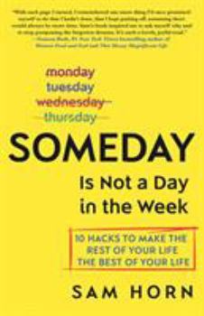 Hardcover Someday Is Not a Day in the Week: 10 Hacks to Make the Rest of Your Life the Best of Your Life Book