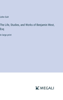 Hardcover The Life, Studies, and Works of Benjamin West, Esq: in large print Book