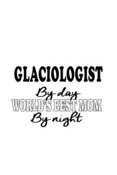 Paperback Glaciologist By Day World's Best Mom By Night: Creative Glaciologist Notebook, Glacio Worker Journal Gift, Diary, Doodle Gift or Notebook - 6 x 9 Comp Book